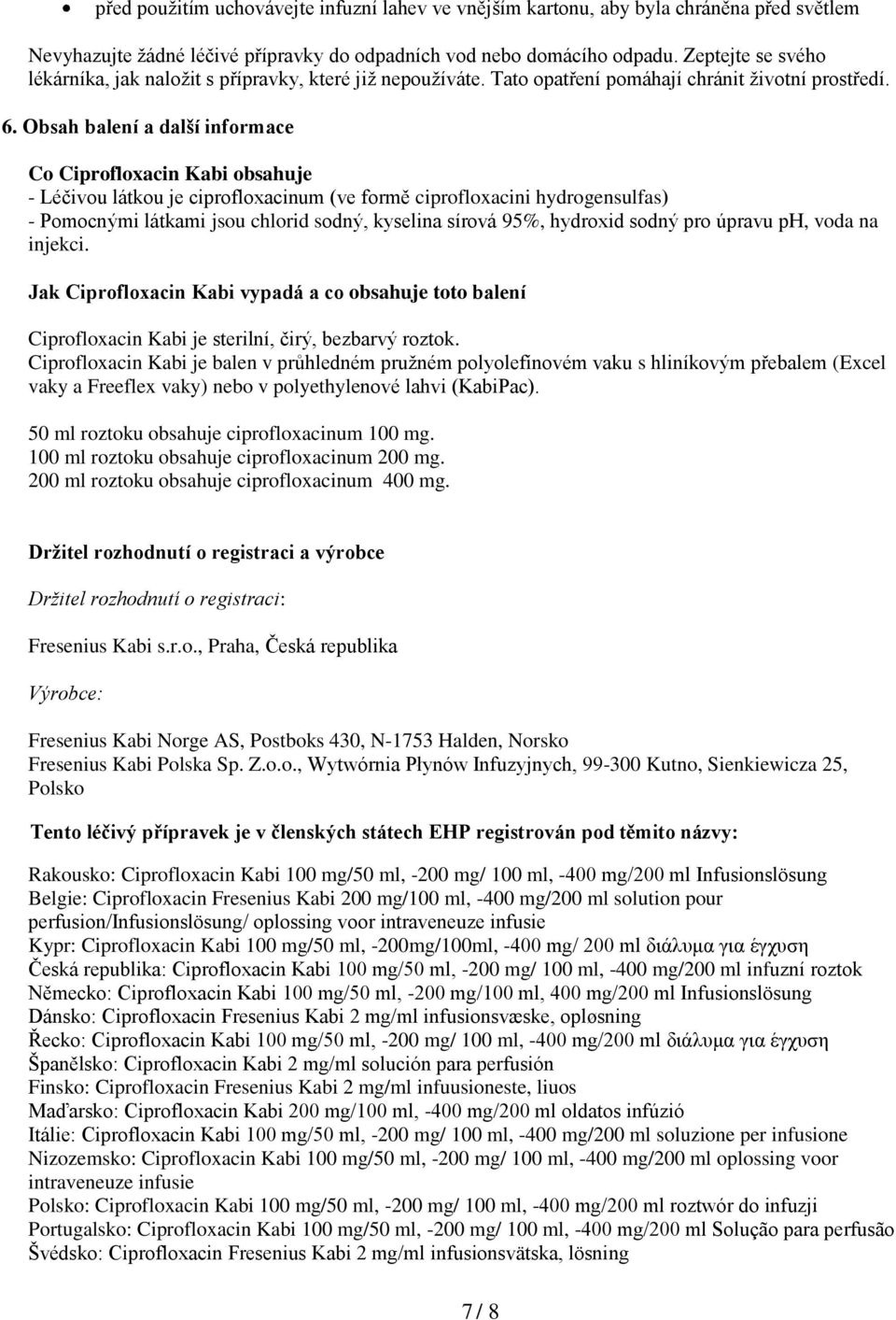 Obsah balení a další informace Co Ciprofloxacin Kabi obsahuje - Léčivou látkou je ciprofloxacinum (ve formě ciprofloxacini hydrogensulfas) - Pomocnými látkami jsou chlorid sodný, kyselina sírová 95%,