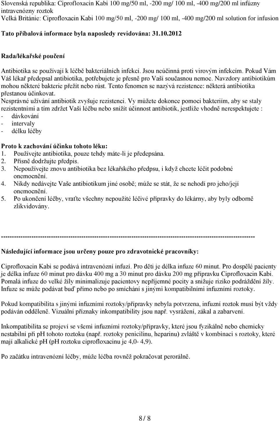 Pokud Vám Váš lékař předepsal antibiotika, potřebujete je přesně pro Vaší současnou nemoc. Navzdory antibiotikům mohou některé bakterie přežít nebo růst.