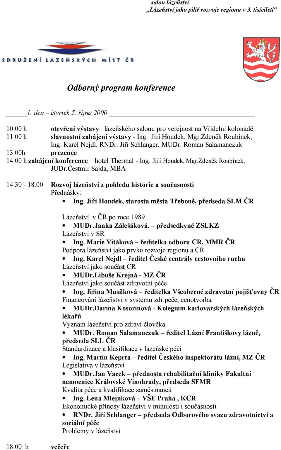 Čestmír Sajda, MBA 14.30-18.00 Rozvoj lázeňství z pohledu historie a současnosti Přednášky: Ing. Jiří Houdek, starosta města Třeboně, předseda SLM ČR 18.00 h večeře Lázeňství v ČR po roce 1989 MUDr.