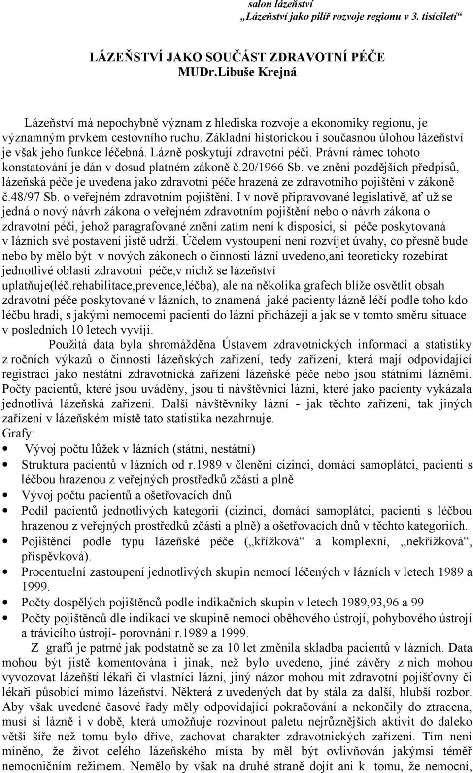 ve znění pozdějších předpisů, lázeňská péče je uvedena jako zdravotní péče hrazená ze zdravotního pojištění v zákoně č.48/97 Sb. o veřejném zdravotním pojištění.