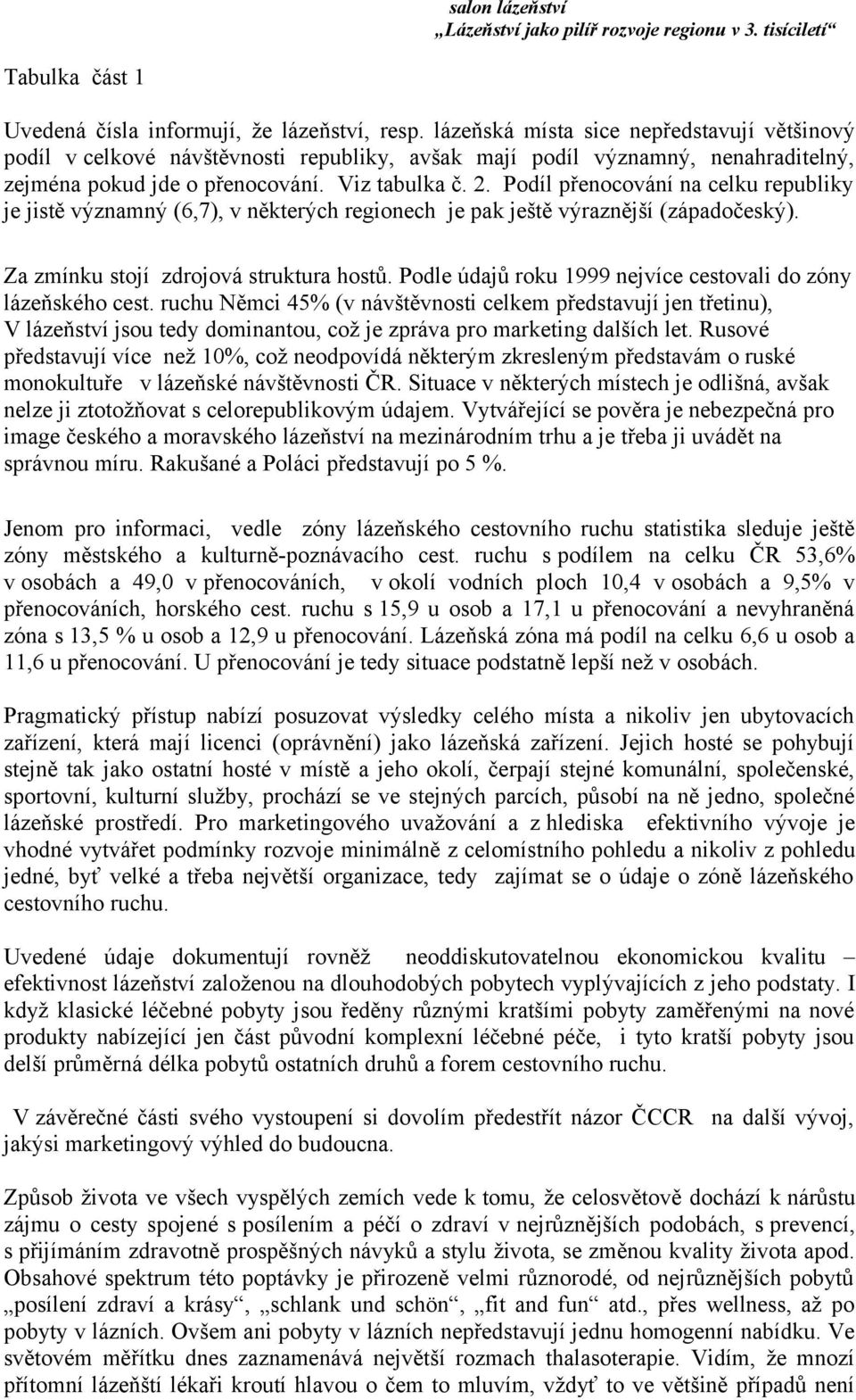 Podíl přenocování na celku republiky je jistě významný (6,7), v některých regionech je pak ještě výraznější (západočeský). Za zmínku stojí zdrojová struktura hostů.