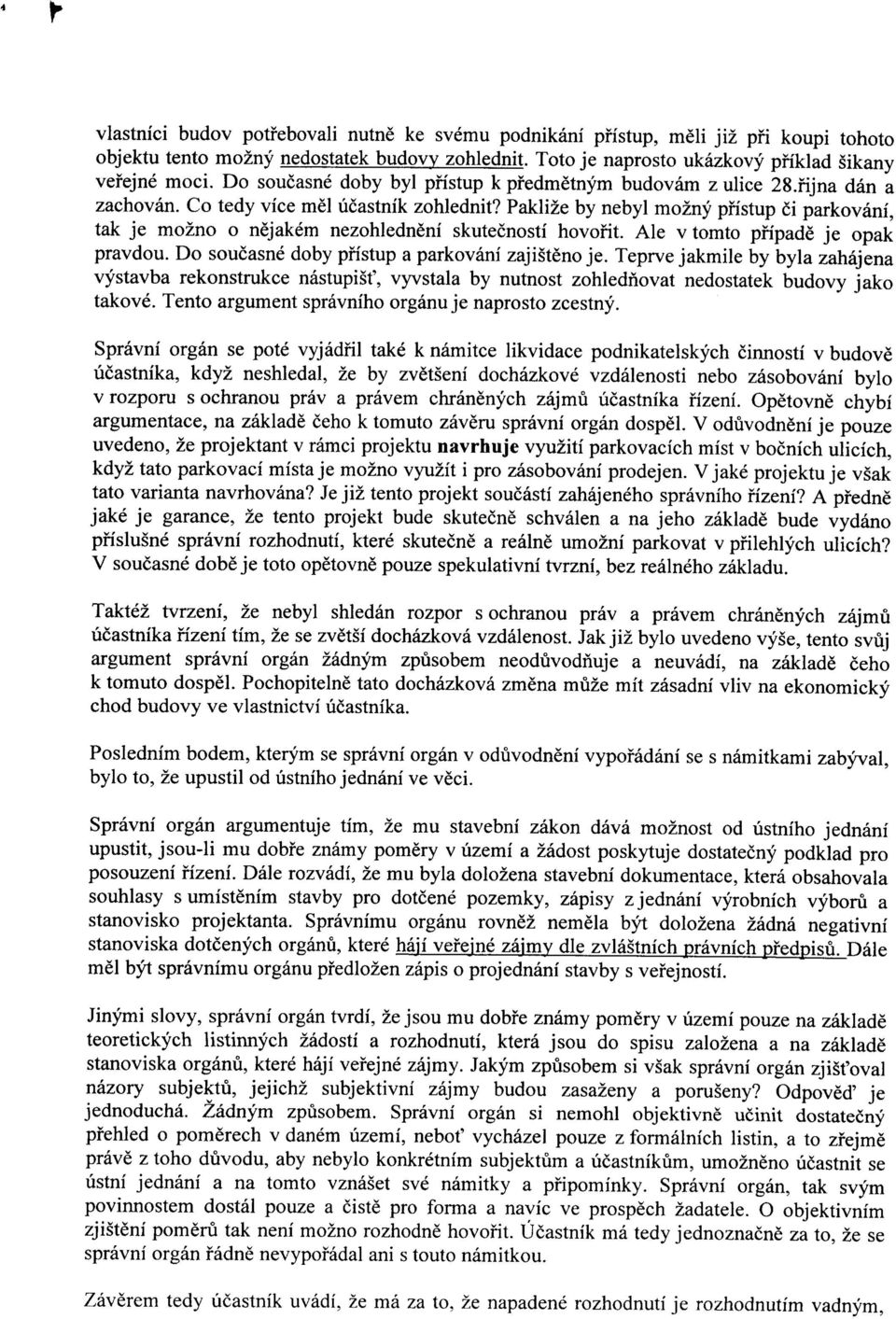 Paklize by nebyl mozny pfistup ci parkovani, tak je mozno o nejakem nezohledneni skutecnosti hovofit. Ale v tomto pfipade je opak pravdou. Do soucasne doby pfistup a parkovani zajisteno je.