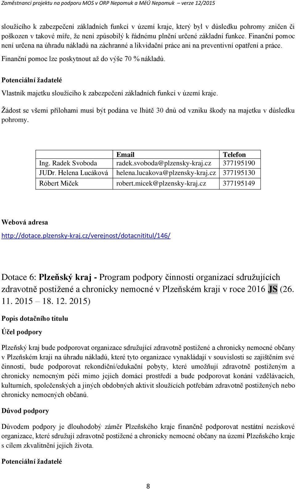 Ptenciální žadatelé Vlastník majetku služícíh k zabezpečení základních funkcí v území kraje. Žádst se všemi přílhami musí být pdána ve lhůtě 30 dnů d vzniku škdy na majetku v důsledku phrmy.