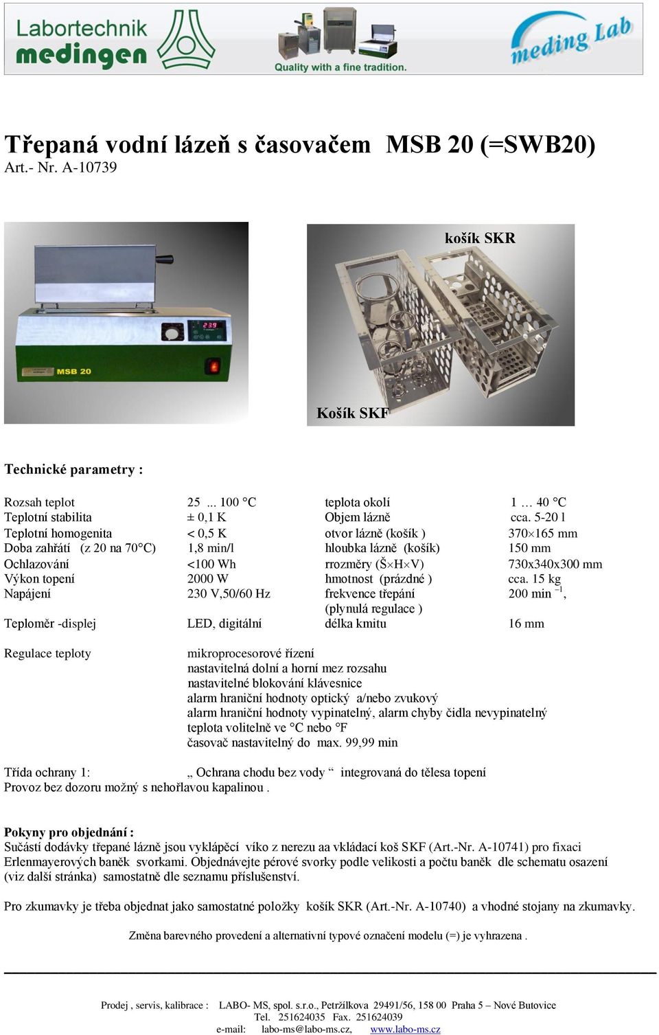 5-20 l Teplotní homogenita < 0,5 K otvor lázně (košík ) 370 165 mm Doba zahřátí (z 20 na 70 C) 1,8 min/l hloubka lázně (košík) 150 mm Ochlazování <100 Wh rrozměry (Š H V) 730x340x300 mm Výkon topení