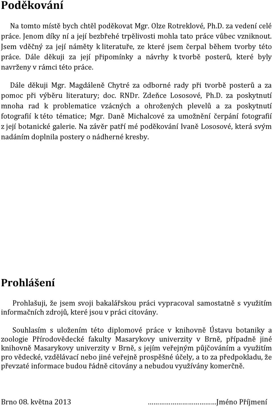 Dále děkuji Mgr. Magdáleně Chytré za odborné rady při tvorbě posterů a za pomoc při výběru literatury; doc. RNDr. Zdeňce Lososové, Ph.D. za poskytnutí mnoha rad k problematice vzácných a ohrožených plevelů a za poskytnutí fotografií k této tématice; Mgr.