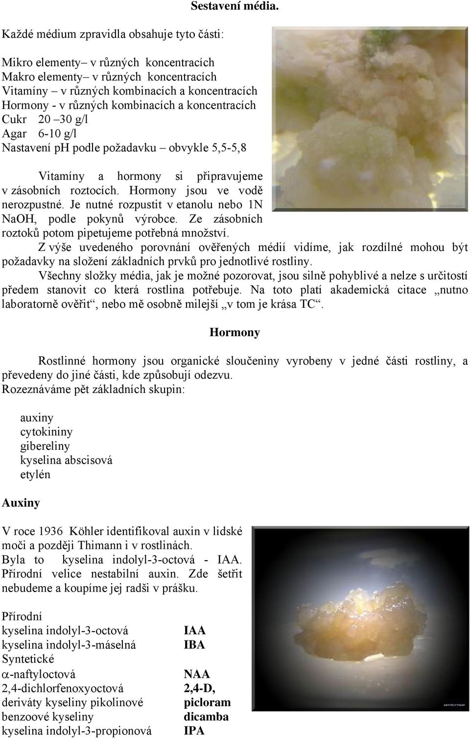 g/l Nastavení ph podle požadavku obvykle 5,5-5,8 Vitamíny a hormony si připravujeme v zásobních roztocích. Hormony jsou ve vodě nerozpustné.