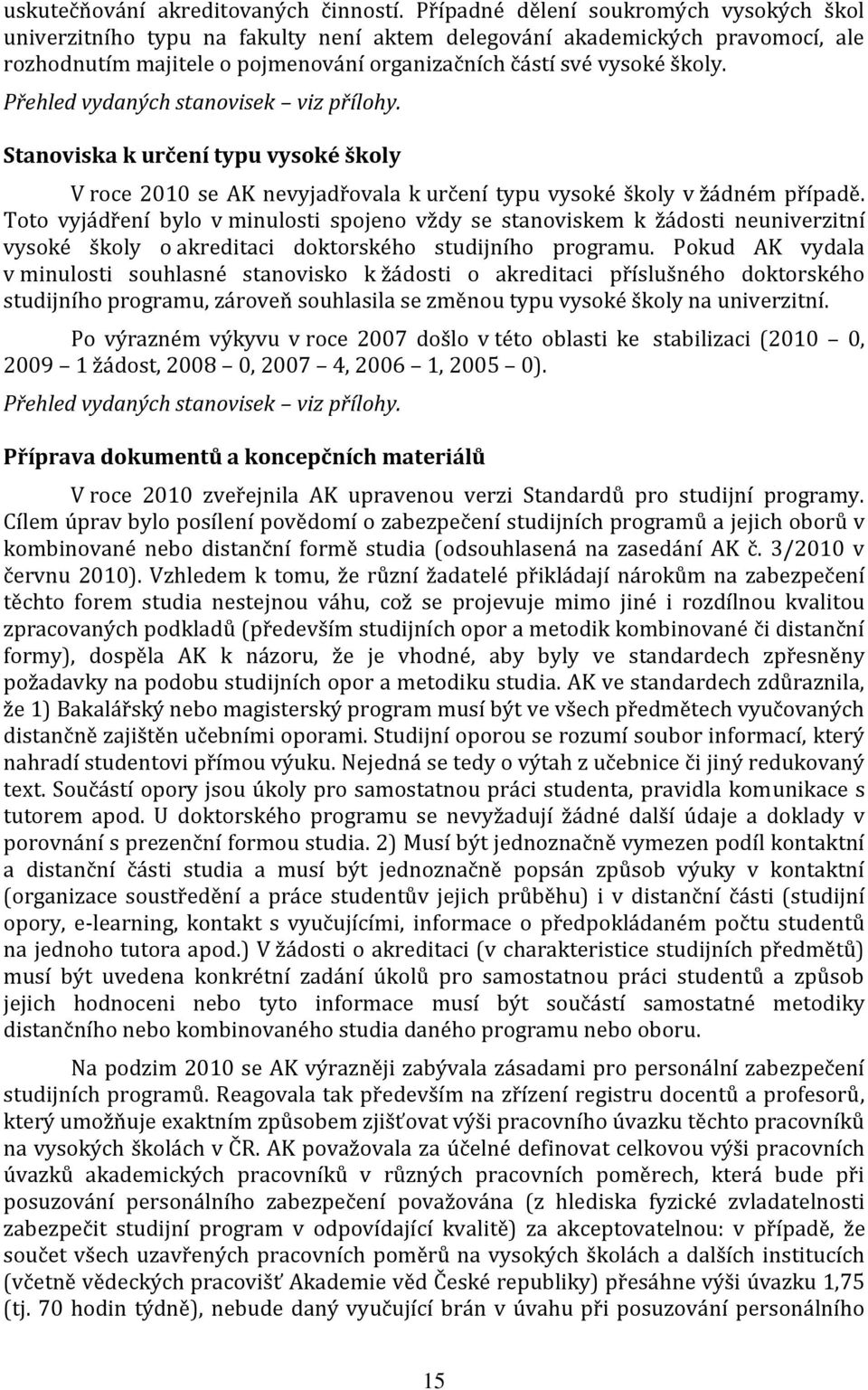 Přehled vydaných stanovisek viz přílohy. Stanoviska k určení typu vysoké školy V roce 2010 se AK nevyjadřovala k určení typu vysoké školy v žádném případě.