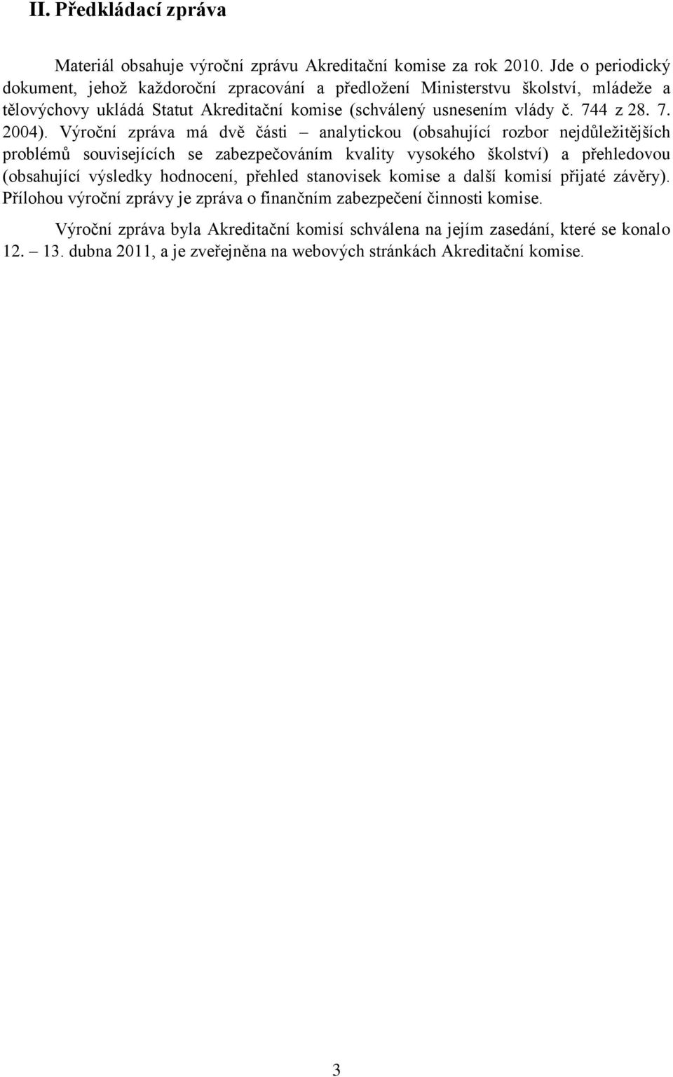 Výroční zpráva má dvě části analytickou (obsahující rozbor nejdůležitějších problémů souvisejících se zabezpečováním kvality vysokého školství) a přehledovou (obsahující výsledky hodnocení,