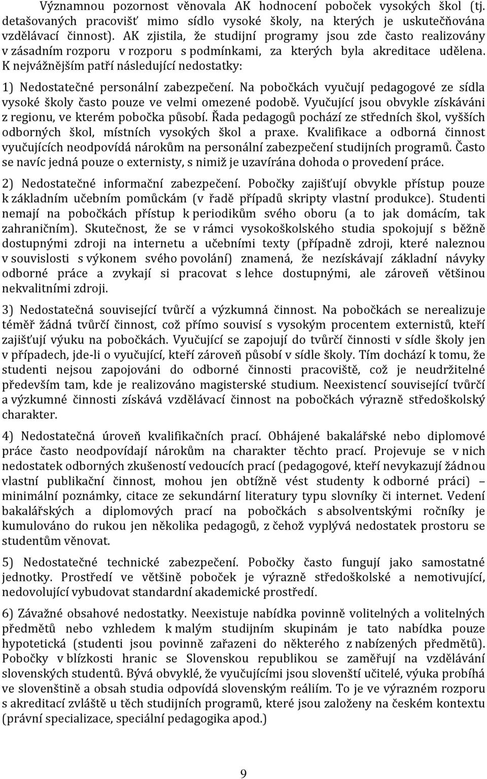 K nejvážnějším patří následující nedostatky: 1) Nedostatečné personální zabezpečení. Na pobočkách vyučují pedagogové ze sídla vysoké školy často pouze ve velmi omezené podobě.