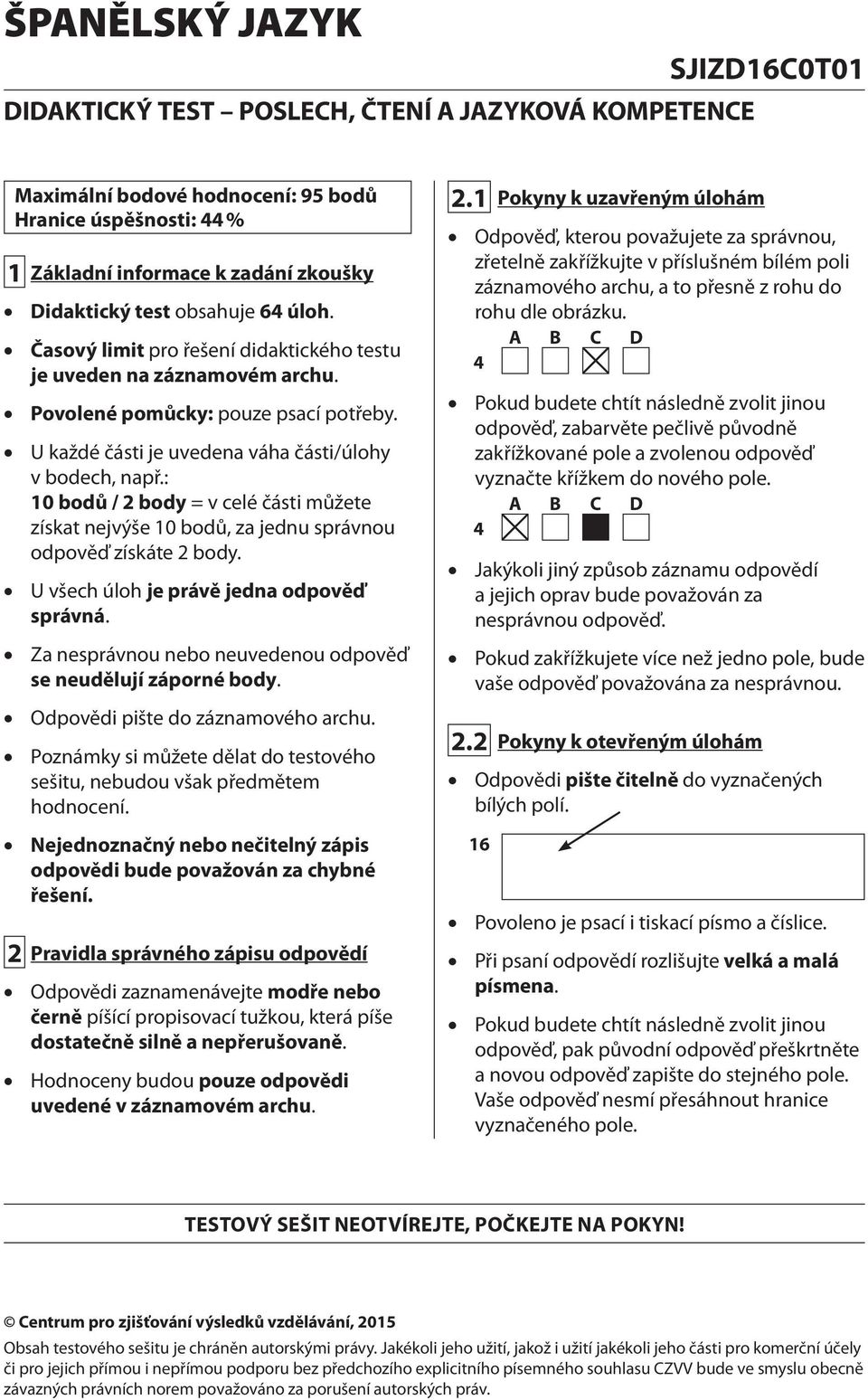 : 10 bodů / 2 body = v celé části můžete získat nejvýše 10 bodů, za jednu správnou odpověď získáte 2 body. U všech úloh je právě jedna odpověď správná.