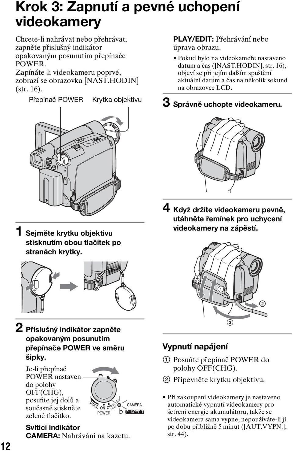 Pokud bylo na videokameře nastaveno datum a čas ([NAST.HODIN], str. 16), objeví se při jejím dalším spuštění aktuální datum a čas na několik sekund na obrazovce LCD. 3 Správně uchopte videokameru.