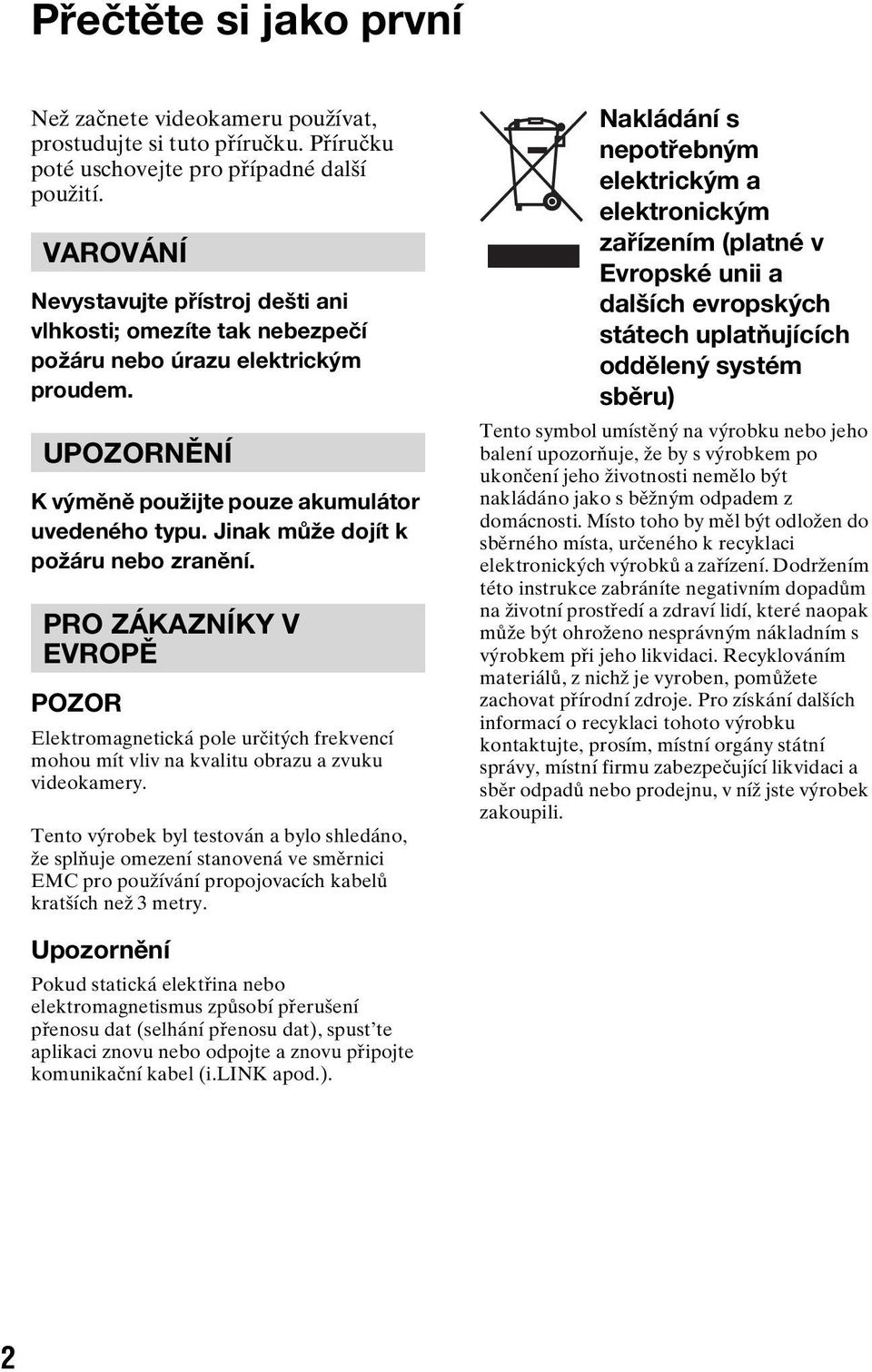 Jinak může dojít k požáru nebo zranění. PRO ZÁKAZNÍKY V EVROPĚ POZOR Elektromagnetická pole určitých frekvencí mohou mít vliv na kvalitu obrazu a zvuku videokamery.