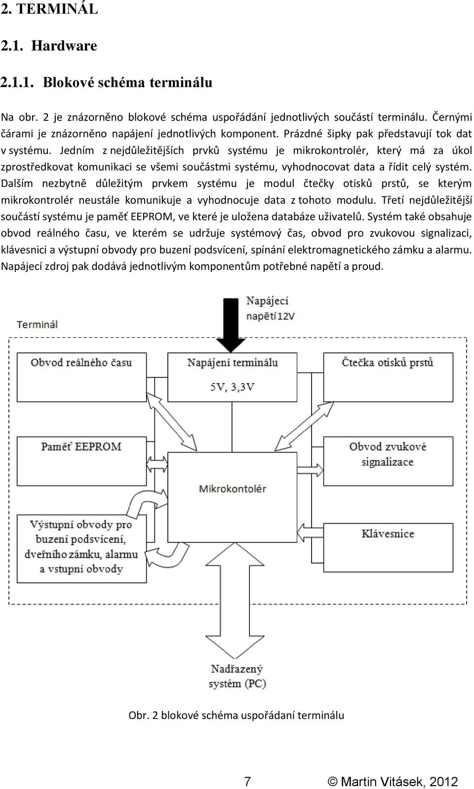 Jedním z nejdůležitějších prvků systému je mikrokontrolér, který má za úkol zprostředkovat komunikaci se všemi součástmi systému, vyhodnocovat data a řídit celý systém.