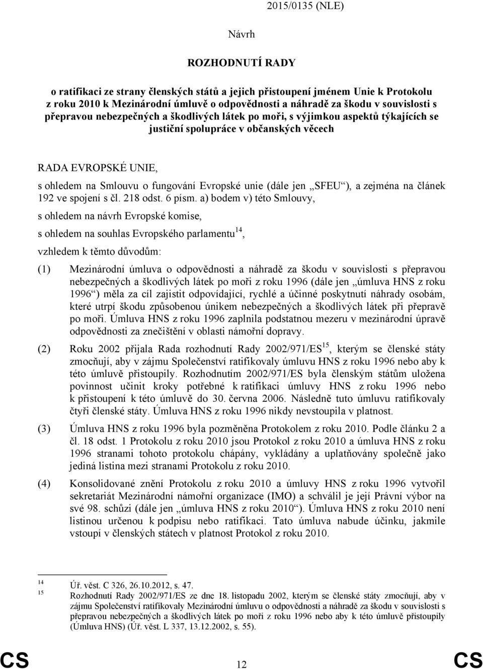 unie (dále jen SFEU ), a zejména na článek 192 ve spojení s čl. 218 odst. 6 písm.