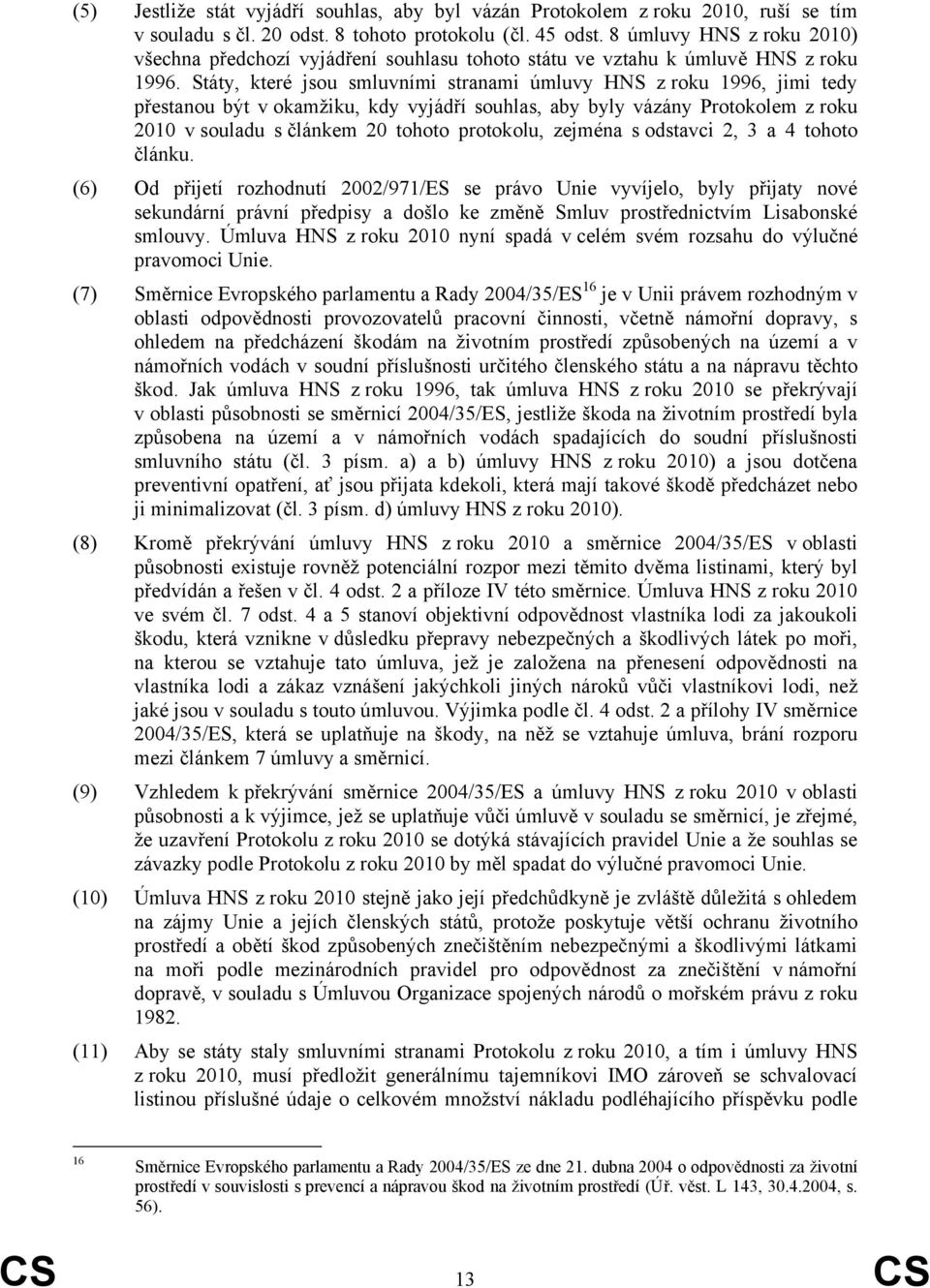 Státy, které jsou smluvními stranami úmluvy HNS z roku 1996, jimi tedy přestanou být v okamžiku, kdy vyjádří souhlas, aby byly vázány Protokolem z roku 2010 v souladu s článkem 20 tohoto protokolu,