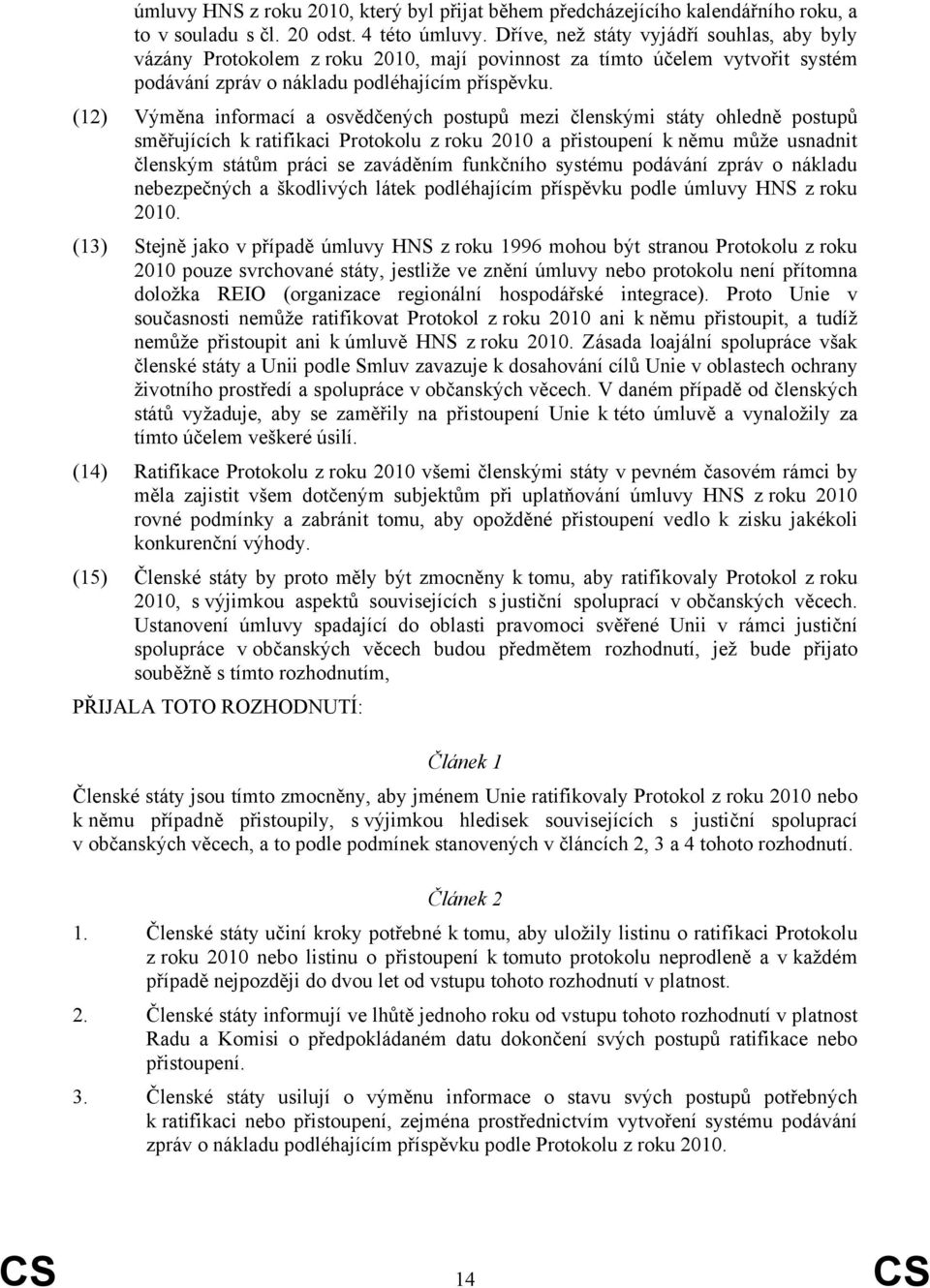 (12) Výměna informací a osvědčených postupů mezi členskými státy ohledně postupů směřujících k ratifikaci Protokolu z roku 2010 a přistoupení k němu může usnadnit členským státům práci se zaváděním