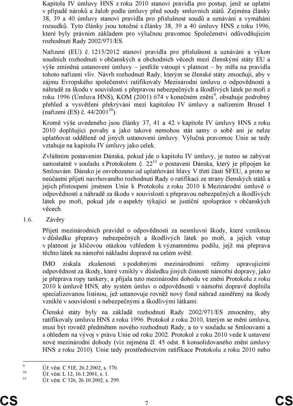 Tyto články jsou totožné s články 38, 39 a 40 úmluvy HNS z roku 1996, které byly právním základem pro výlučnou pravomoc Společenství odůvodňujícím rozhodnutí Rady 2002/971/ES. Nařízení (EU) č.