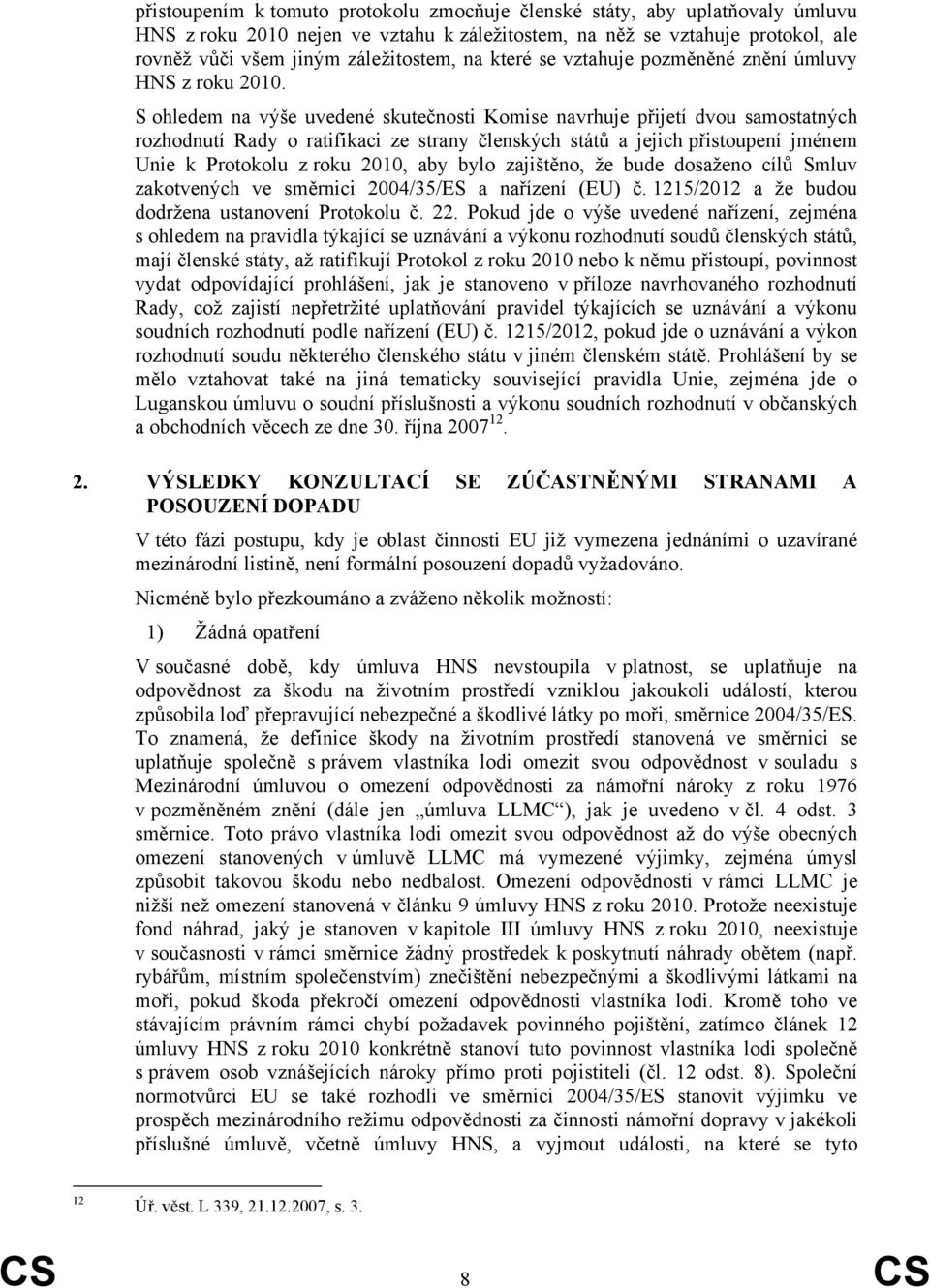 S ohledem na výše uvedené skutečnosti Komise navrhuje přijetí dvou samostatných rozhodnutí Rady o ratifikaci ze strany členských států a jejich přistoupení jménem Unie k Protokolu z roku 2010, aby