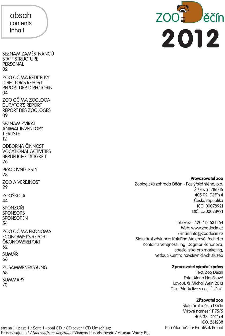 ECONOMIST'S REPORT ÖKONOMSREPORT 62 SUMÁŘ 66 ZUSAMMENFASSUNG 68 SUMMARY 70 2012 Provozovatel zoo Zoologická zahrada Děčín - Pastýřská stěna, p.o. Žižkova 1286/15 405 02 Děčín 4 Česká republika IČO: 00078921 DIČ: CZ00078921 Tel.