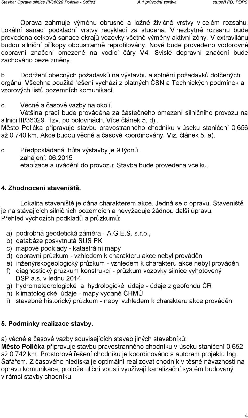 Nově bude provedeno vodorovné dopravní značení omezené na vodící čáry V4. Svislé dopravní značení bude zachováno beze změny. b. Dodržení obecných požadavků na výstavbu a splnění požadavků dotčených orgánů.