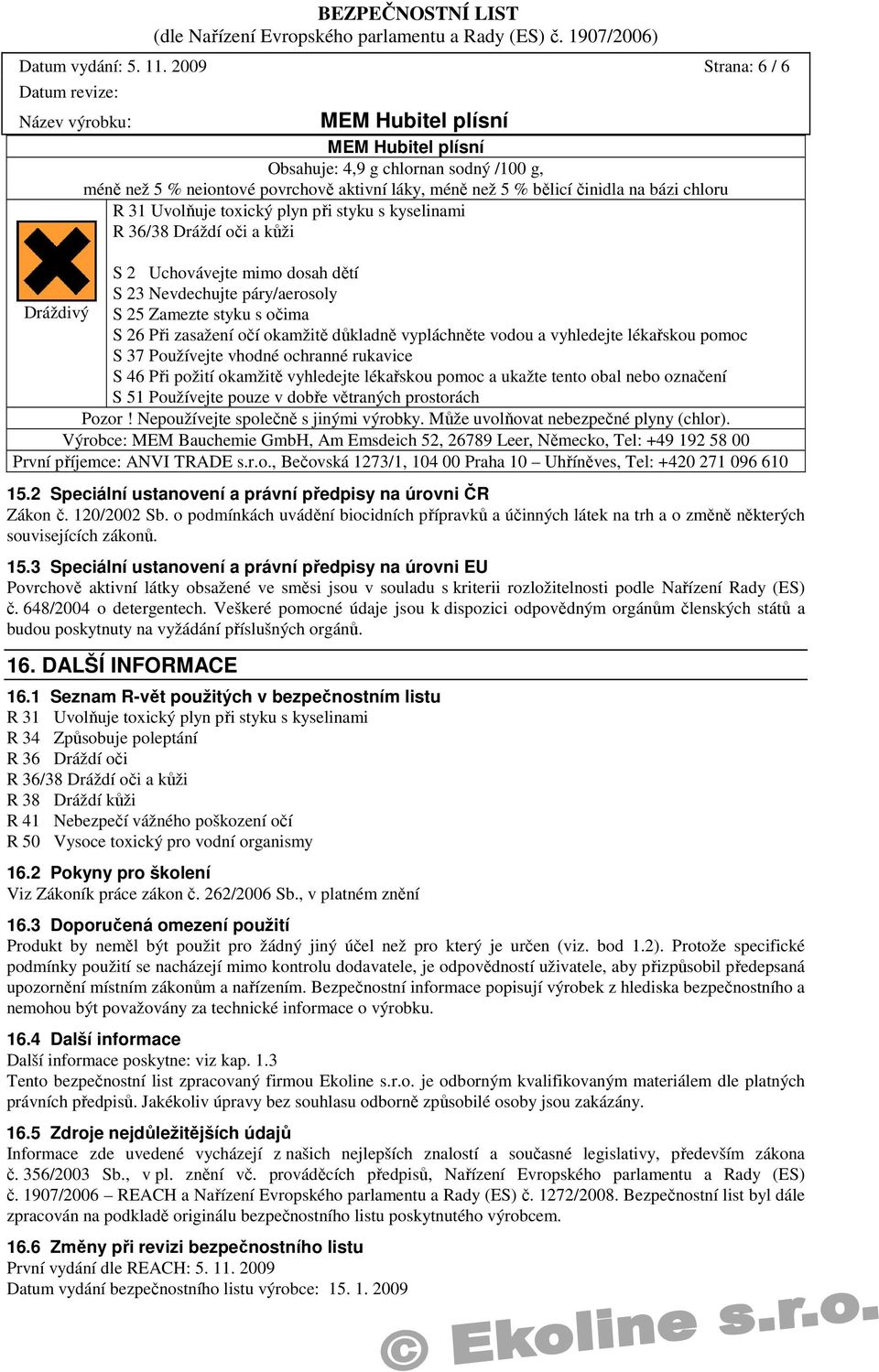 36/38 Dráždí oči a kůži S 2 Uchovávejte mimo dosah dětí S 23 Nevdechujte páry/aerosoly Dráždivý S 25 Zamezte styku s očima S 26 Při zasažení očí okamžitě důkladně vypláchněte vodou a vyhledejte