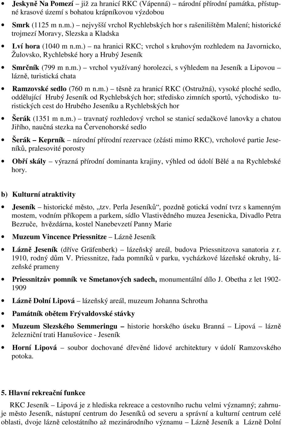 m.) těsně za hranicí RKC (Ostružná), vysoké ploché sedlo, oddělující Hrubý od Rychlebských hor; středisko zimních sportů, východisko turistických cest do Hrubého u a Rychlebských hor Šerák (1351 m n.