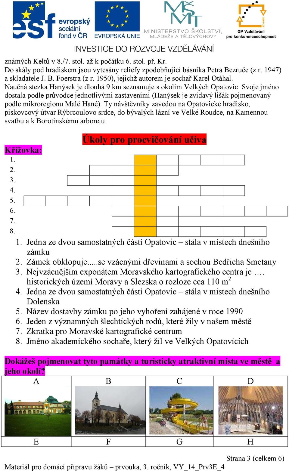 Svoje jméno dostala podle průvodce jednotlivými zastaveními (Hanýsek je zvídavý lišák pojmenovaný podle mikroregionu Malé Hané).