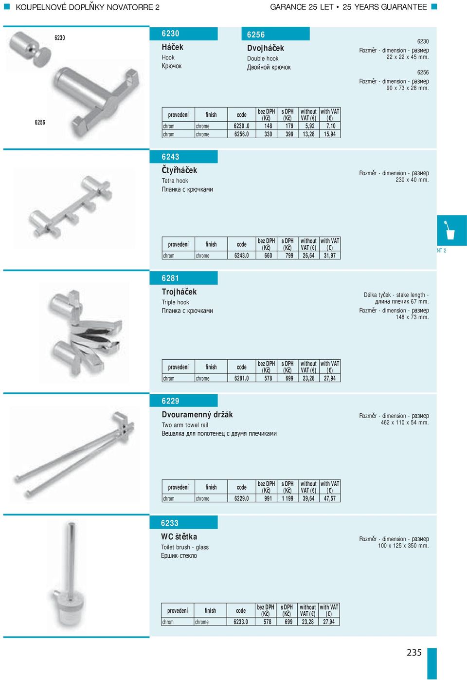 0 660 799 26,64 31,97 6281 Trojhá ek Triple hook Délka ty ek - stake length - 67 mm. 148 x 73 mm. VAT chrom chrome 6281.