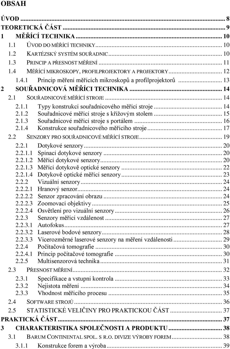 .. 14 2.1.2 Souřadnicové měřící stroje s křížovým stolem... 15 2.1.3 Souřadnicové měřící stroje s portálem... 16 2.1.4 Konstrukce souřadnicového měřícího stroje... 17 2.