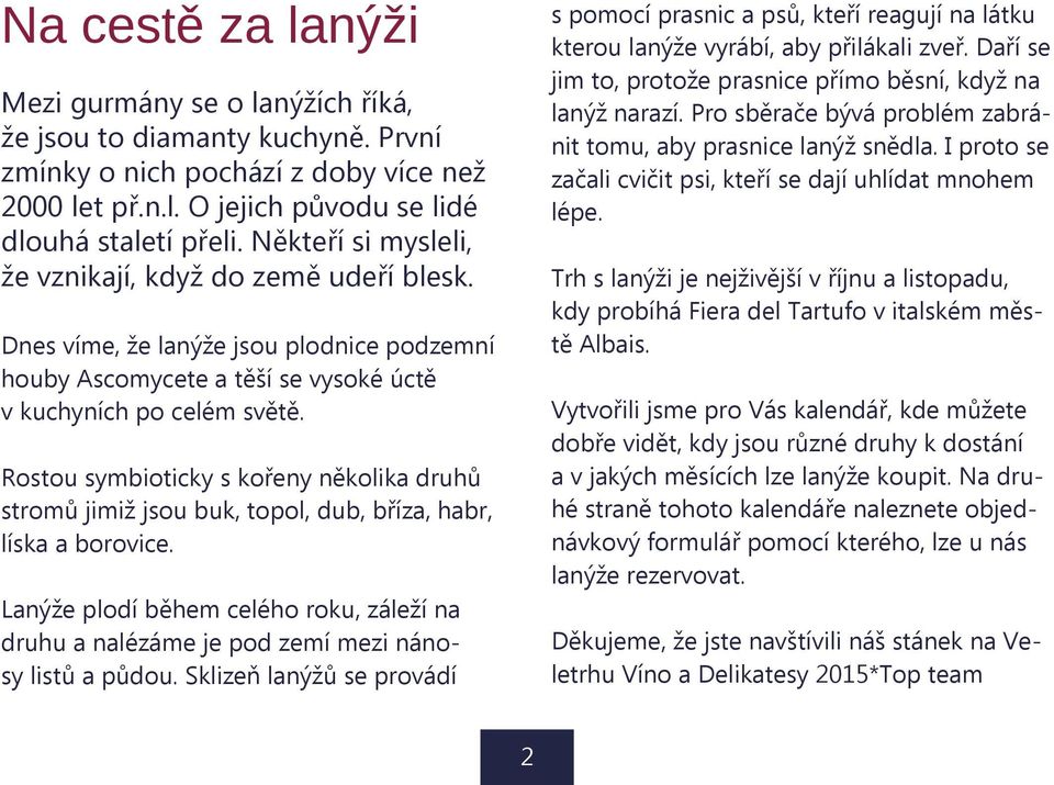 Rostou symbioticky s kořeny několika druhů stromů jimiž jsou buk, topol, dub, bříza, habr, líska a borovice.