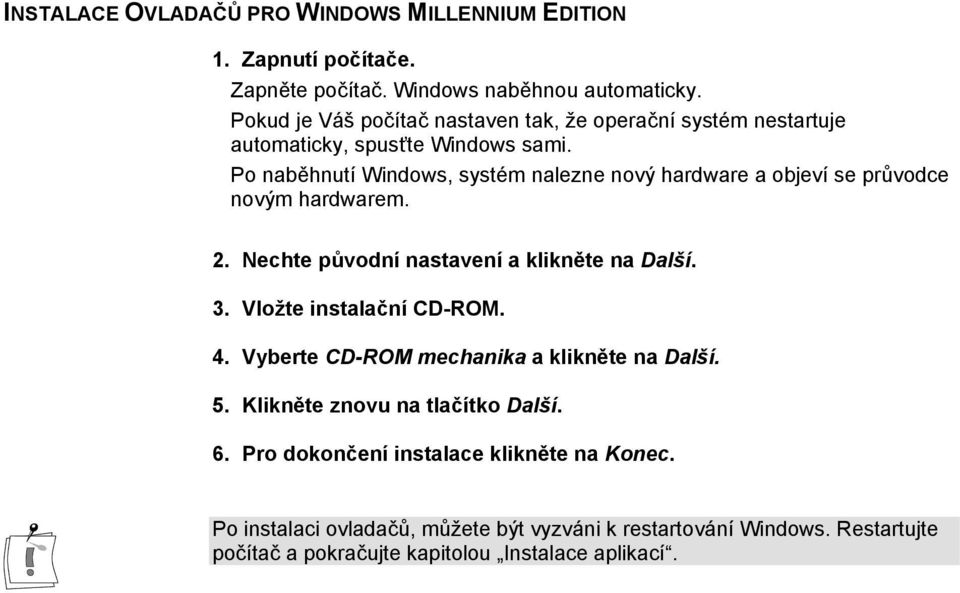 Po naběhnutí Windows, systém nalezne nový hardware a objeví se průvodce novým hardwarem. 2. Nechte původní nastavení a klikněte na Další. 3.