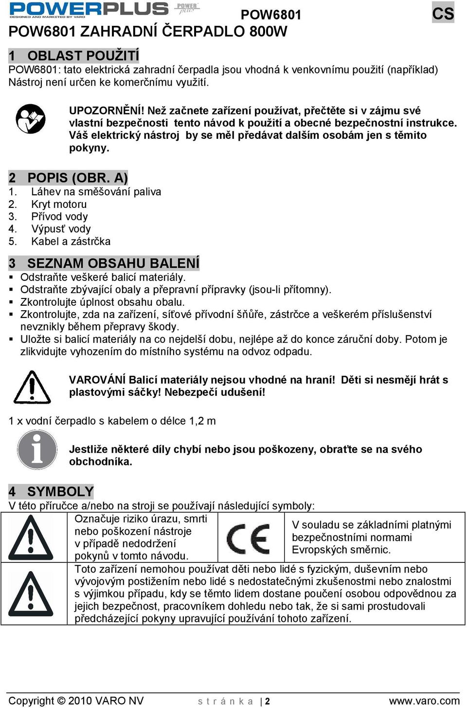 Vá elektrický nástroj by se měl předávat dalím osobám jen s těmito pokyny. 2 POPIS (OBR. A) 1. Láhev na směování paliva 2. Kryt motoru 3. Přívod vody 4. Výpusť vody 5.