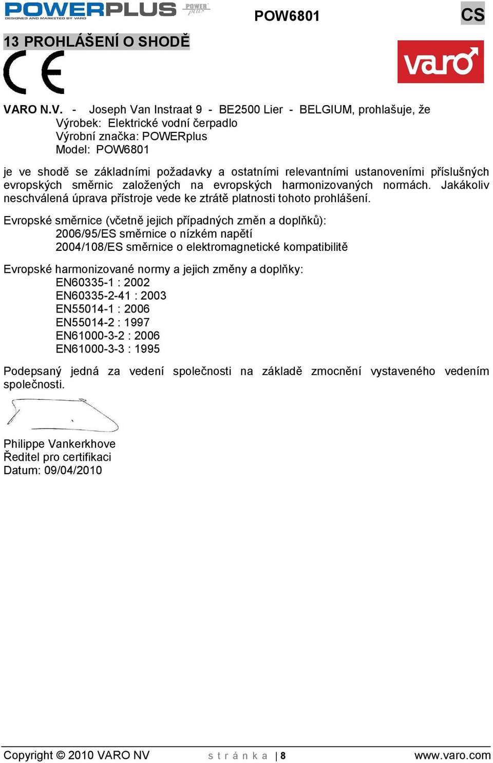 - Joseph Van Instraat 9 - BE2500 Lier - BELGIUM, prohlašuje, že Výrobek: Elektrické vodní čerpadlo Výrobní značka: POWERplus Model: POW6801 je ve shodě se základními poadavky a ostatními relevantními