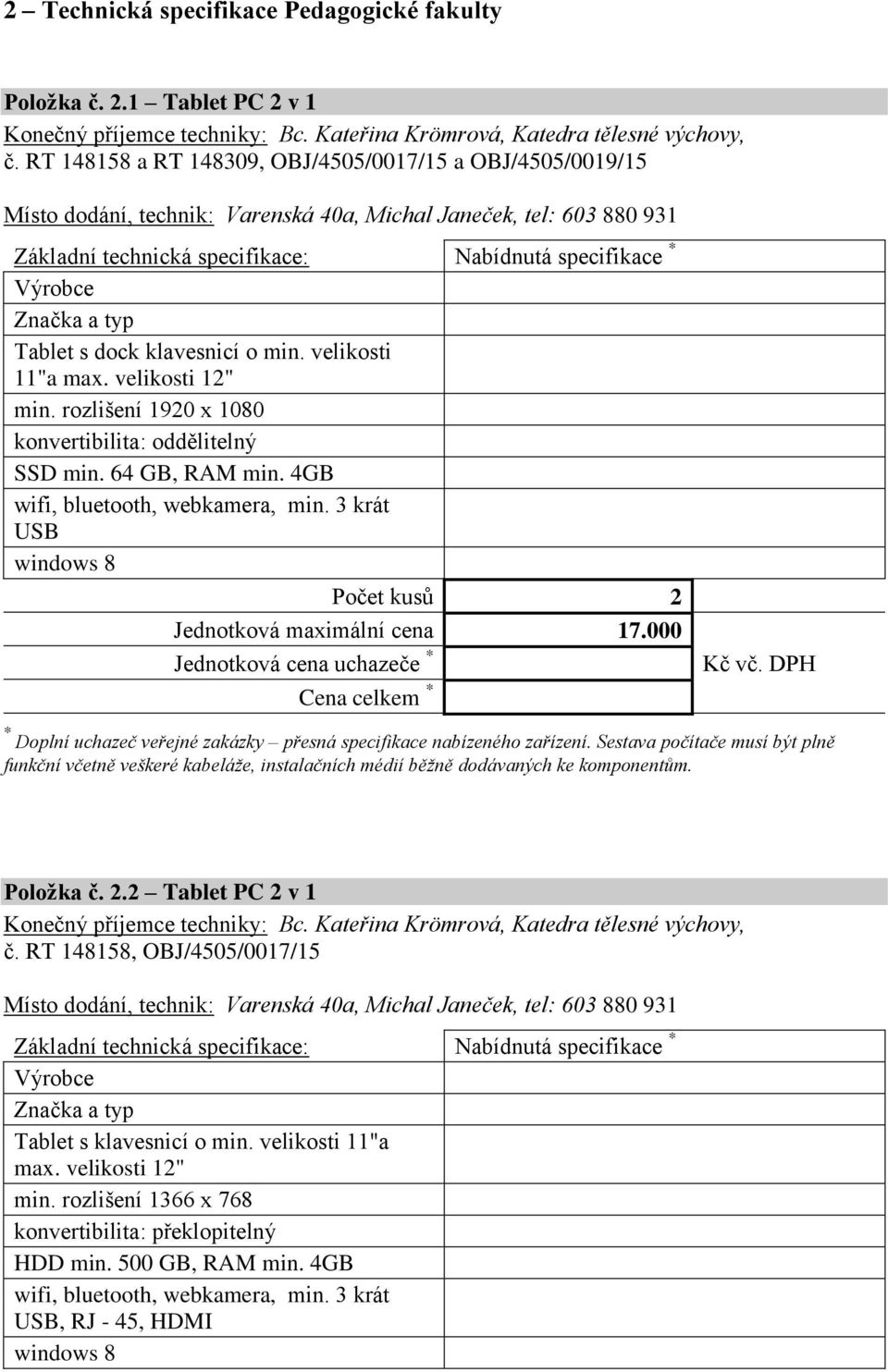 rozlišení 1920 x 1080 konvertibilita: oddělitelný SSD min. 64 GB, RAM min. 4GB wifi, bluetooth, webkamera, min. 3 krát USB windows 8 Počet kusů 2 Jednotková maximální cena 17.