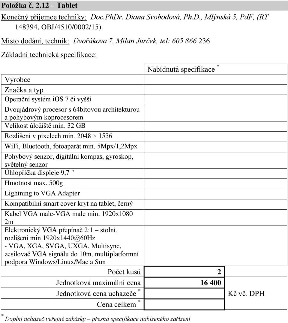 32 GB Rozlišení v pixelech min. 2048 1536 WiFi, Bluetooth, fotoaparát min. 5Mpx/1,2Mpx Pohybový senzor, digitální kompas, gyroskop, světelný senzor Úhlopříčka displeje 9,7 " Hmotnost max.