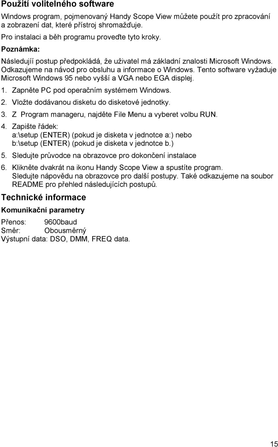 Tento software vyžaduje Microsoft Windows 95 nebo vyšší a VGA nebo EGA displej. 1. Zapněte PC pod operačním systémem Windows. 2. Vložte dodávanou disketu do disketové jednotky. 3.