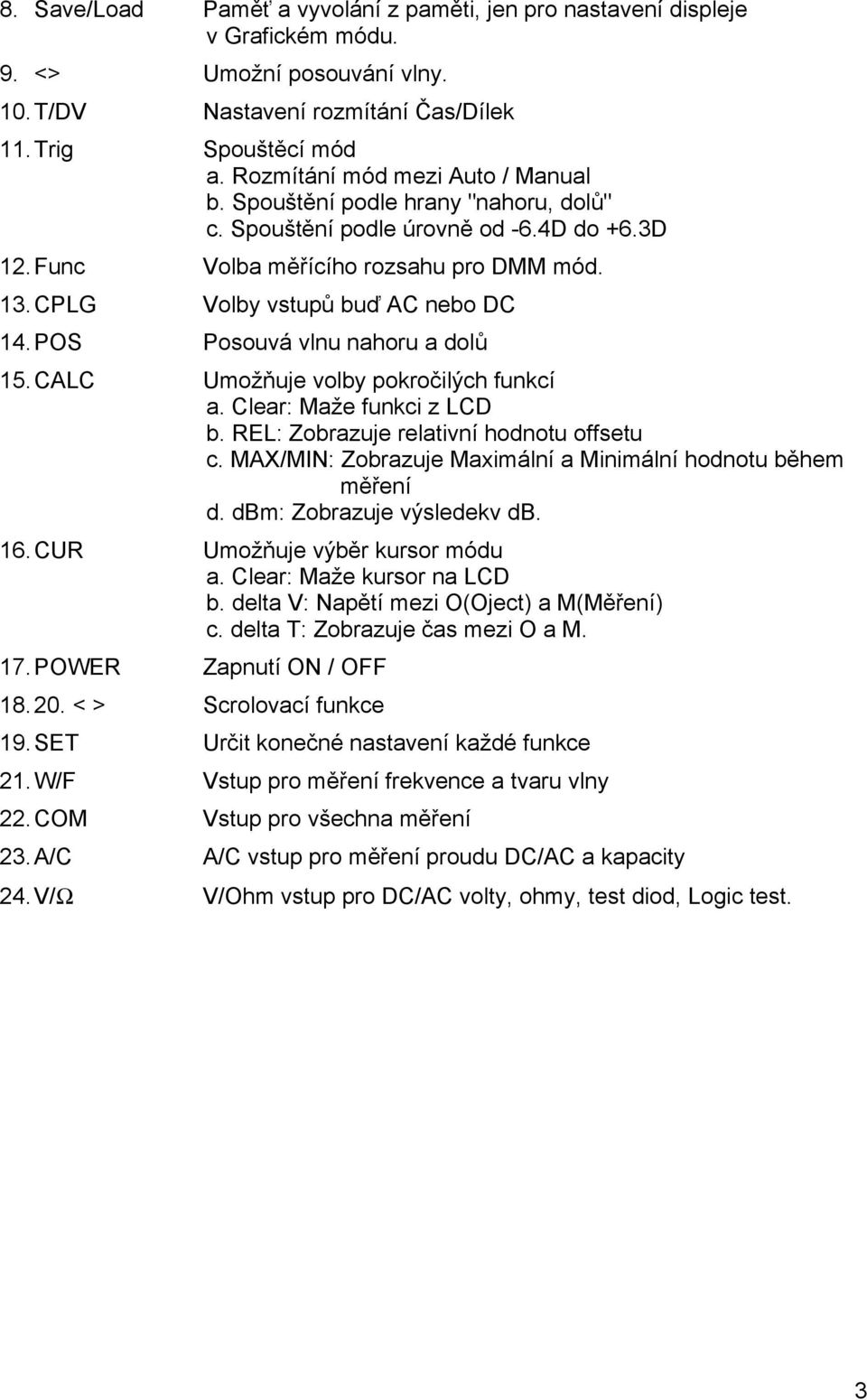 CPLG Volby vstupů buď AC nebo DC 14. POS Posouvá vlnu nahoru a dolů 15. CALC Umožňuje volby pokročilých funkcí a. Clear: Maže funkci z LCD b. REL: Zobrazuje relativní hodnotu offsetu c.