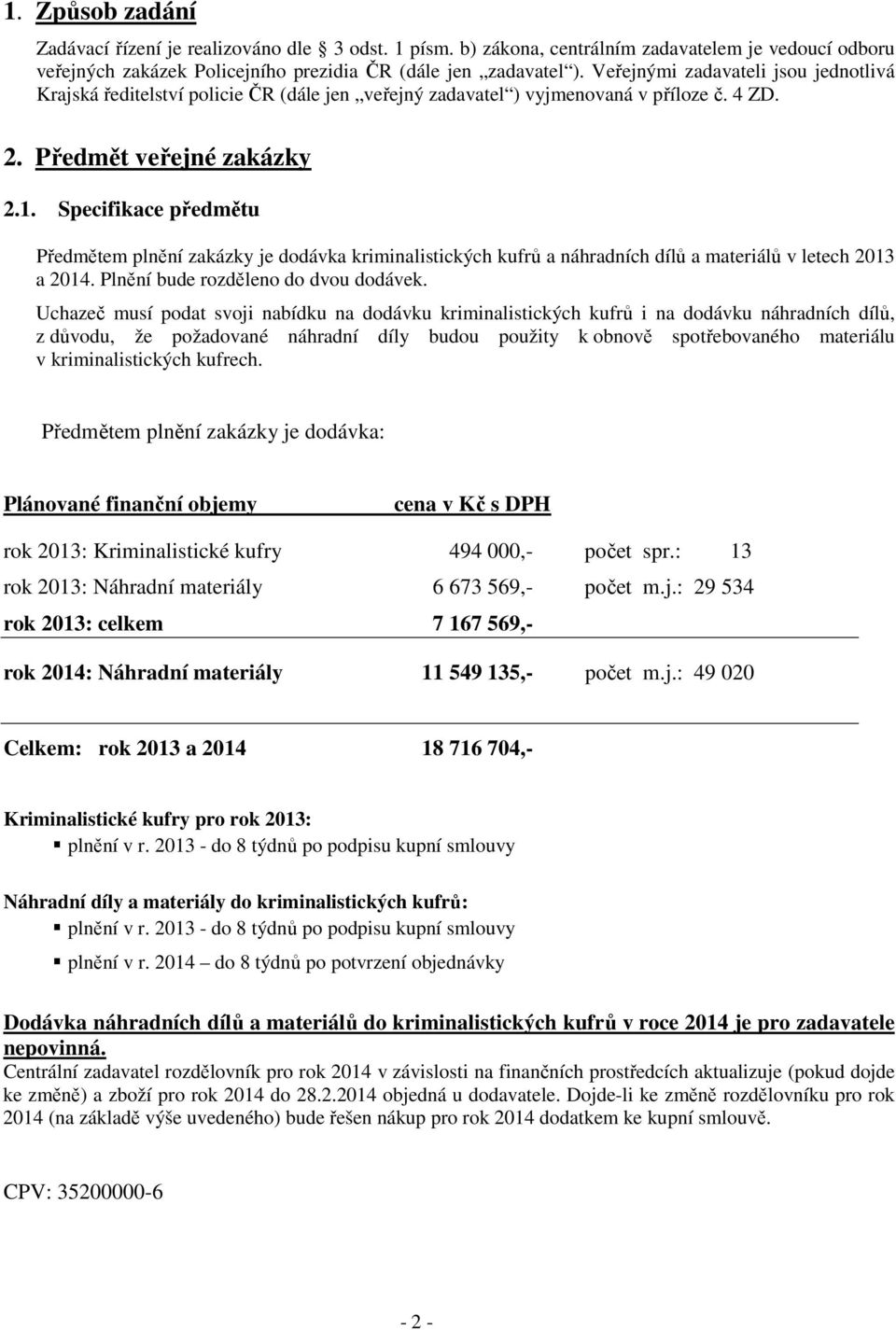 Specifikace předmětu Předmětem plnění zakázky je dodávka kriminalistických kufrů a náhradních dílů a materiálů v letech 2013 a 2014. Plnění bude rozděleno do dvou dodávek.