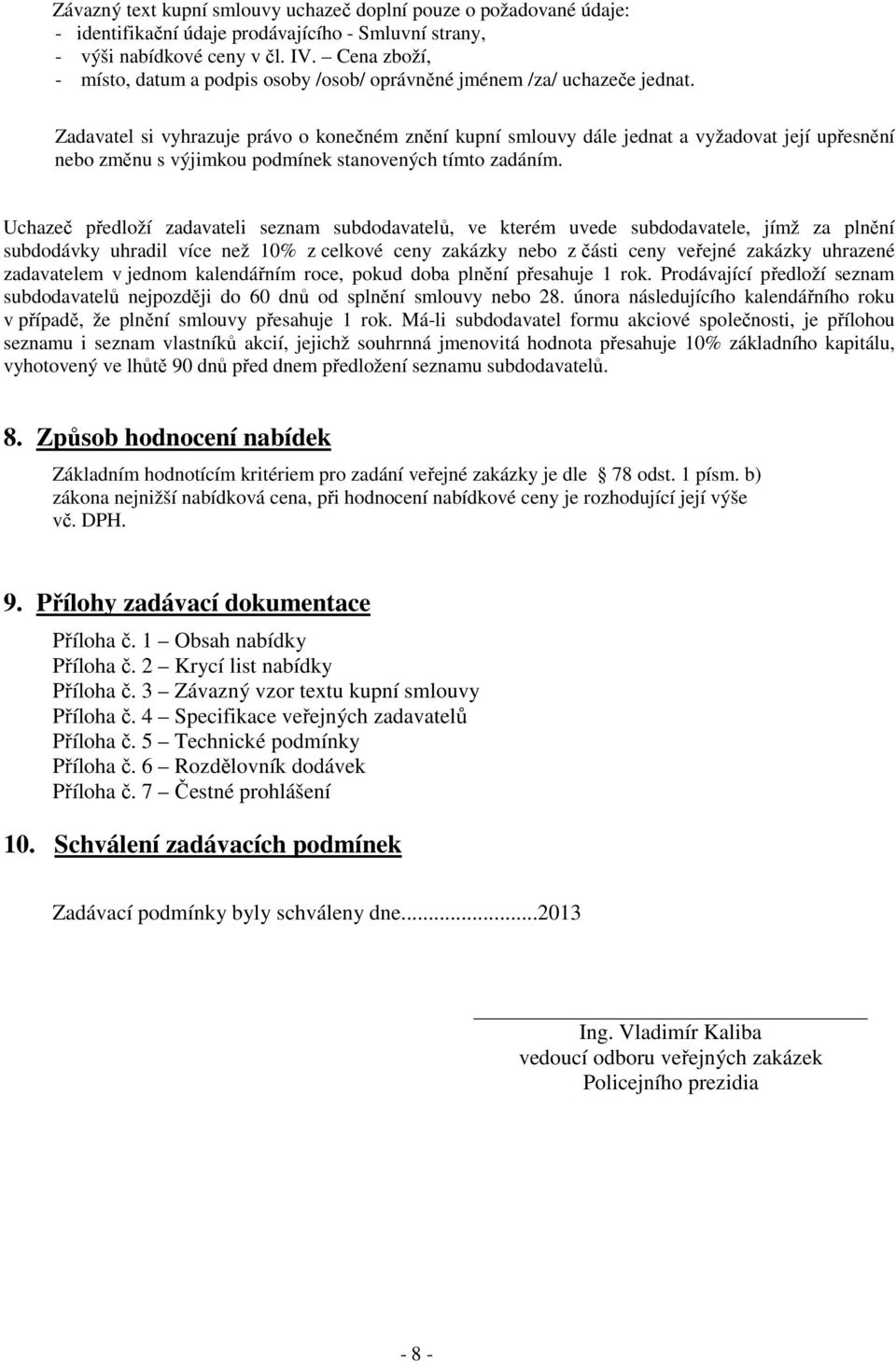 Zadavatel si vyhrazuje právo o konečném znění kupní smlouvy dále jednat a vyžadovat její upřesnění nebo změnu s výjimkou podmínek stanovených tímto zadáním.