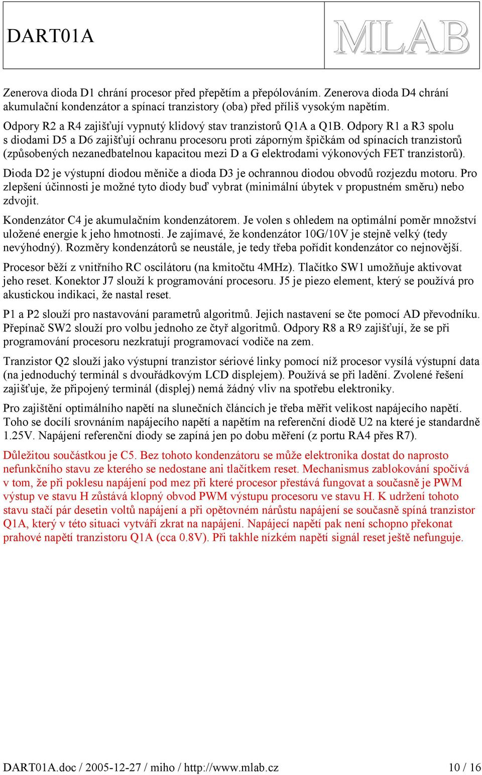 Odpory R a R spolu s diodami D5 a D6 zajišťují ochranu procesoru proti záporným špičkám od spínacích tranzistorů (způsobených nezanedbatelnou kapacitou mezi D a G elektrodami výkonových FET