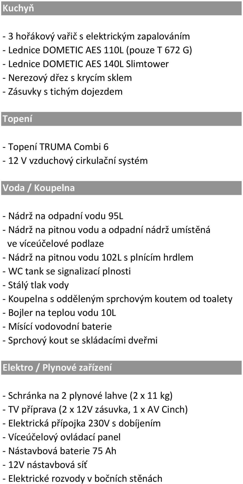 plnícím hrdlem - WC tank se signalizací plnosti - Stálý tlak vody - Koupelna s odděleným sprchovým koutem od toalety - Bojler na teplou vodu 10L - Mísící vodovodní baterie - Sprchový kout se