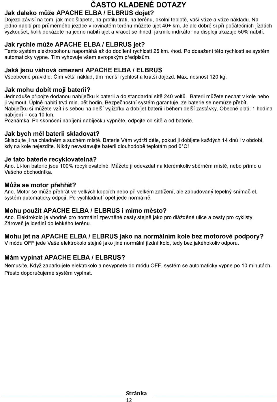 Je ale dobré si při počátečních jízdách vyzkoušet, kolik dokážete na jedno nabití ujet a vracet se ihned, jakmile indikátor na displeji ukazuje 50% nabití. Jak rychle může APACHE ELBA / ELBRUS jet?