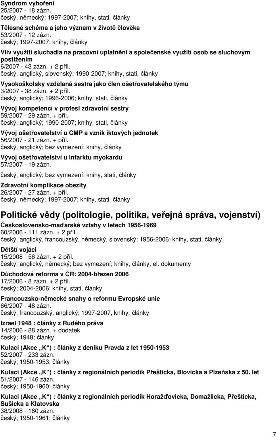 český, anglický, slovenský; 1990-2007; knihy, stati, články Vysokoškolsky vzdělaná sestra jako člen ošetřovatelského týmu 3/2007-38 zázn. + 2 příl.