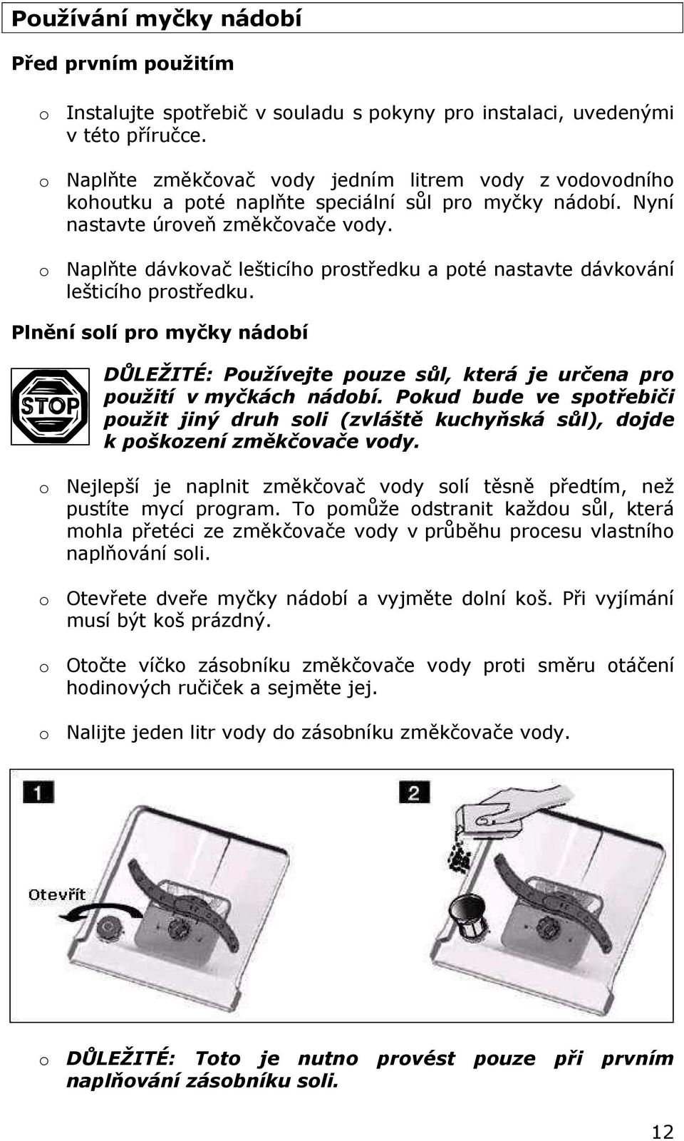 o Naplňte dávkovač lešticího prostředku a poté nastavte dávkování lešticího prostředku. Plnění solí pro myčky nádobí DŮLEŽITÉ: Používejte pouze sůl, která je určena pro použití v myčkách nádobí.