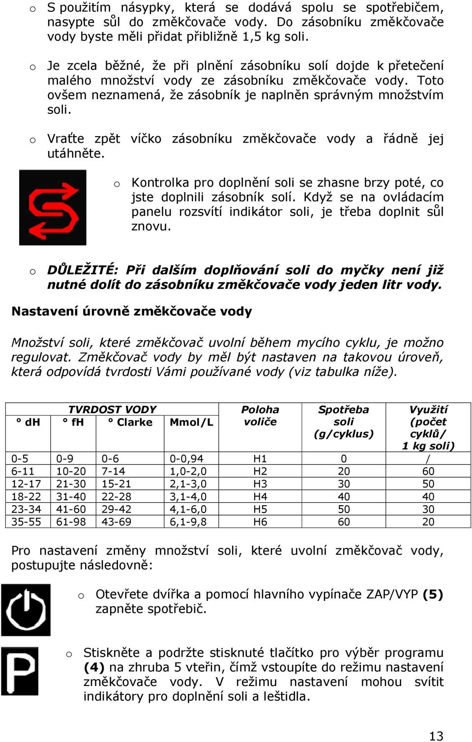 o Vraťte zpět víčko zásobníku změkčovače vody a řádně jej utáhněte. o Kontrolka pro doplnění soli se zhasne brzy poté, co jste doplnili zásobník solí.