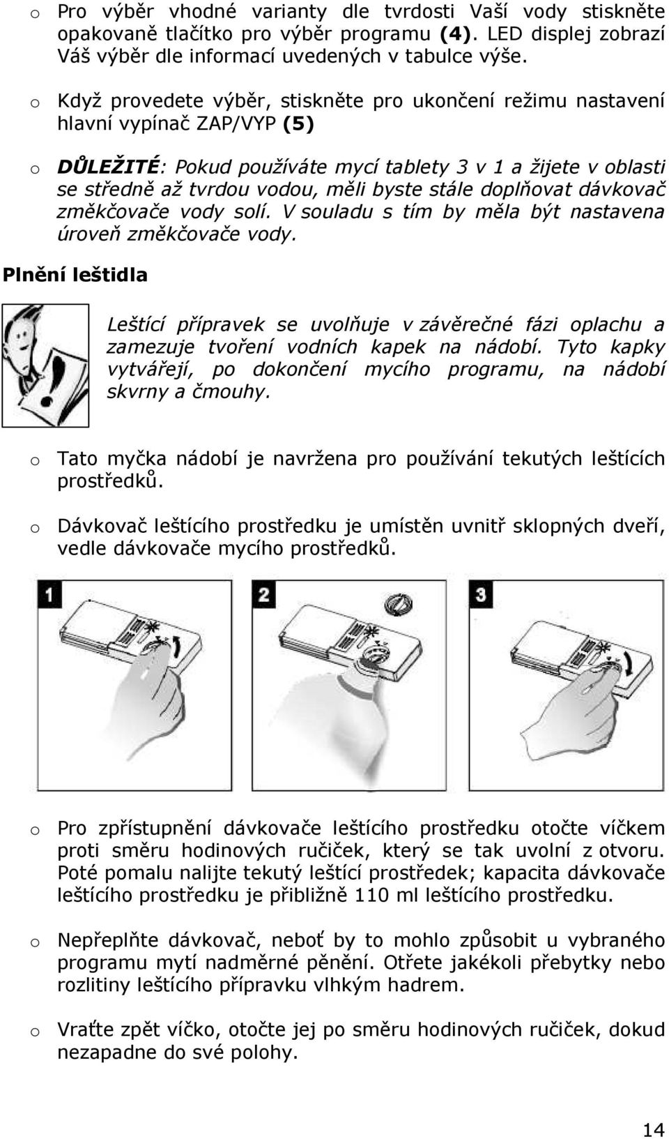 stále doplňovat dávkovač změkčovače vody solí. V souladu s tím by měla být nastavena úroveň změkčovače vody.