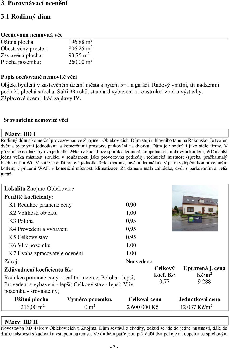 zastavěném území města s bytem 5+1 a garáží. Řadový vnitřní, tři nadzemní podlaží, plochá střecha. Stáří 33 roků, standard vybavení a konstrukcí z roku výstavby. Záplavové území, kód záplavy IV.