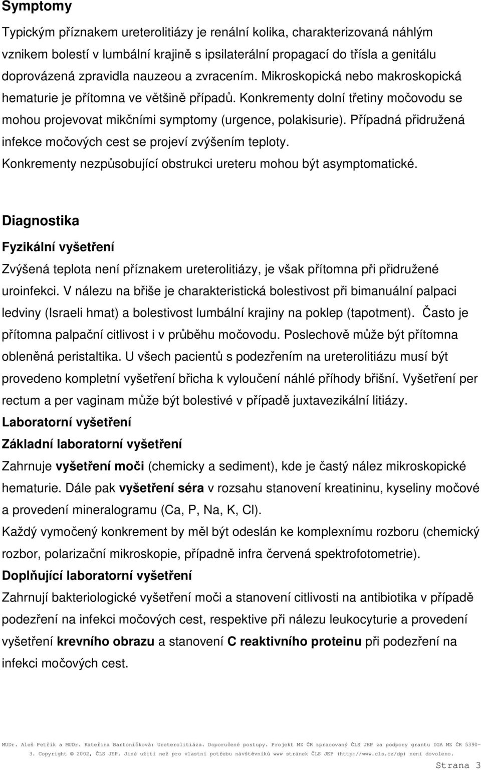 Případná přidružená infekce močových cest se projeví zvýšením teploty. Konkrementy nezpůsobující obstrukci ureteru mohou být asymptomatické.