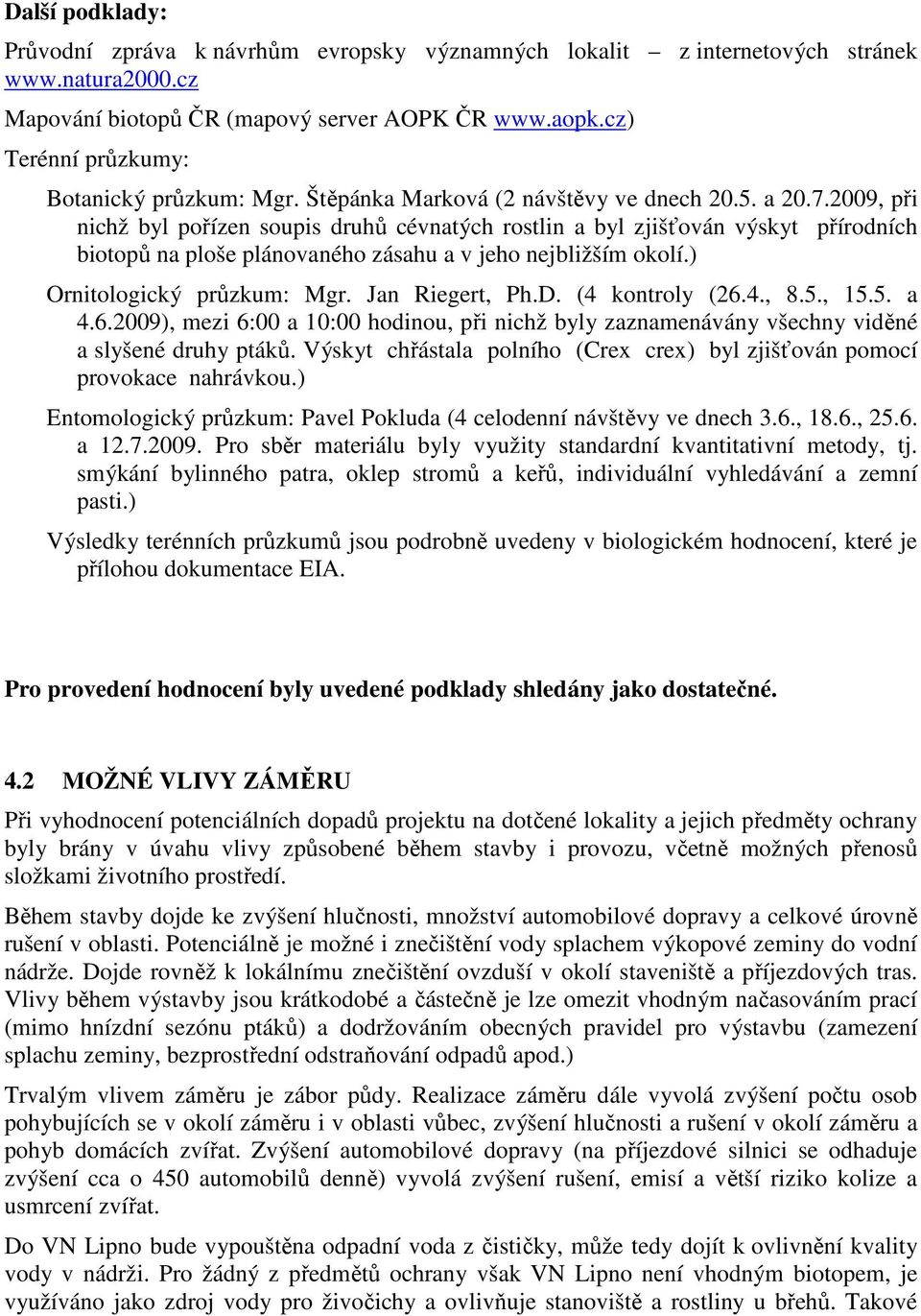 2009, při nichž byl pořízen soupis druhů cévnatých rostlin a byl zjišťován výskyt přírodních biotopů na ploše plánovaného zásahu a v jeho jbližším okolí.) Ornitologický průzkum: Mgr. Jan Riegert, Ph.