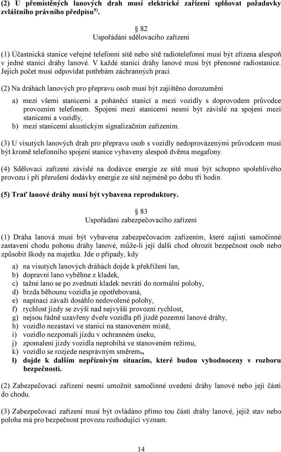 V každé stanici dráhy lanové musí být přenosné radiostanice. Jejich počet musí odpovídat potřebám záchranných prací.